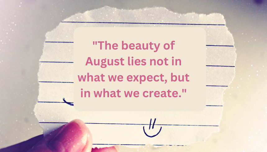 Inspirational August quotes
Welcome August quotes
August motivational quotes
Positive quotes for August
Quotes to start August